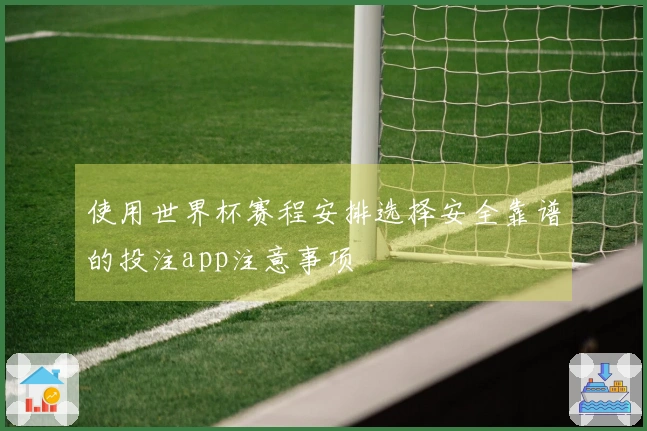 使用世界杯赛程安排选择安全靠谱的投注app注意事项