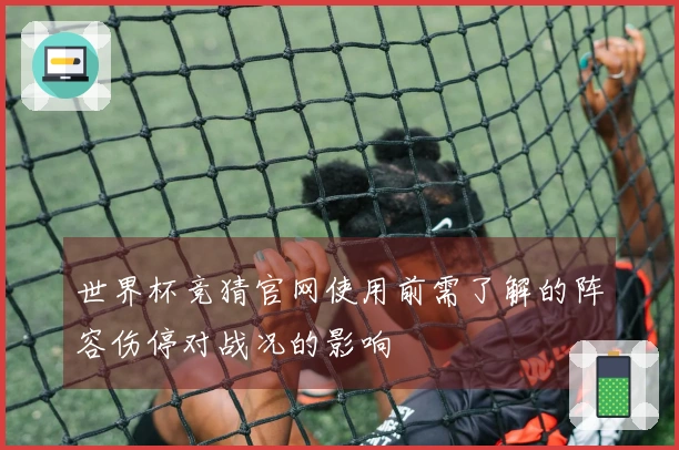 世界杯竞猜官网使用前需了解的阵容伤停对战况的影响