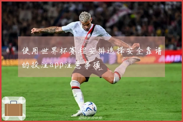 使用世界杯赛程安排选择安全靠谱的投注app注意事项